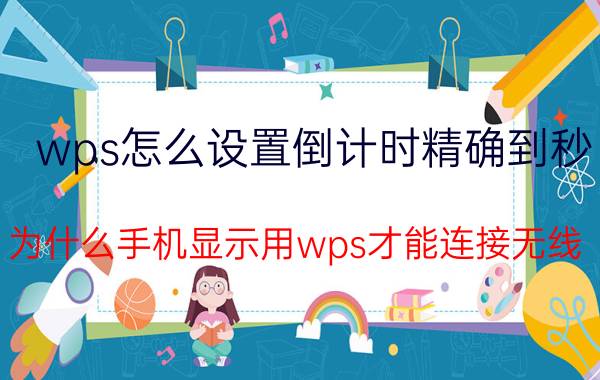 wps怎么设置倒计时精确到秒 为什么手机显示用wps才能连接无线？